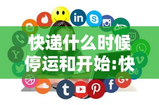 快递什么时候停运和开始:快递一般什么时候停运