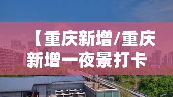 【重庆新增/重庆新增一夜景打卡点】 【重庆新增/重庆新增一夜景打卡点】
