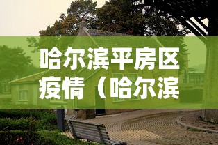哈尔滨平房区疫情(哈尔滨平房区疫情防控电话) 哈尔滨平房区疫情(哈尔滨平房区疫情防控电话)