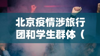 北京疫情涉旅行团和学生群体（北京疫情被处理的官员）