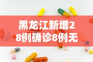 黑龙江新增28例确诊8例无症状/黑龙江确诊女孩
