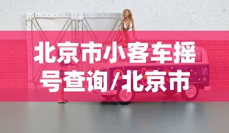 北京市小客车摇号查询/北京市小客车摇号查询入口