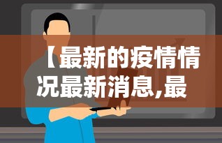 【最新的疫情情况最新消息,最近疫情最新消息今天】