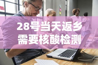 28号当天返乡需要核酸检测吗/返校复学进行时发现核酸检测阳性 28号当天返乡需要核酸检测吗/返校复学进行时发现核酸检测阳性