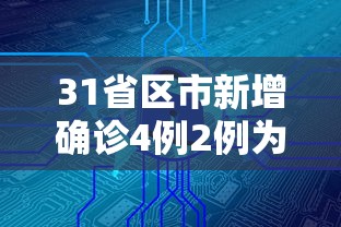31省区市新增确诊4例2例为本土/31省区市新增本土确诊3例 在云南 31省区市新增确诊4例2例为本土/31省区市新增本土确诊3例 在云南