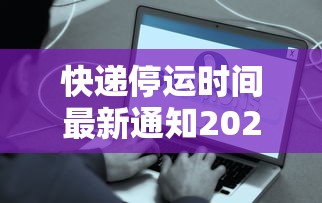 快递停运时间最新通知2021官方:快递停运时间表2024年最新 快递停运时间最新通知2021官方:快递停运时间表2024年最新