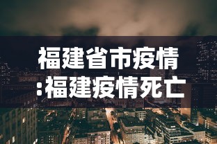 福建省市疫情:福建疫情死亡人口 福建省市疫情:福建疫情死亡人口