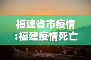 福建省市疫情:福建疫情死亡人口 福建省市疫情:福建疫情死亡人口