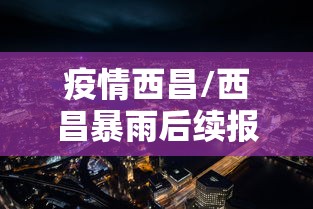 疫情西昌/西昌暴雨后续报道