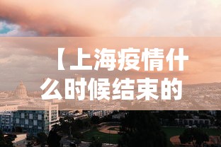【上海疫情什么时候结束的/上海疫情是什么时候开始封控的】