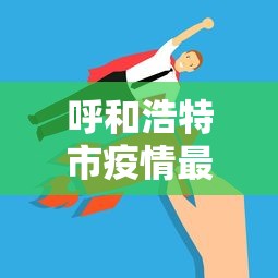 呼和浩特市疫情最新数据消息/呼和浩特疫情最后解封是哪一天