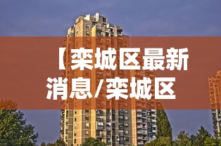 【栾城区最新消息/栾城区城区改造最新消息】