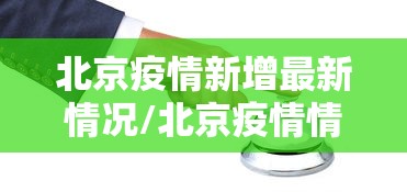 北京疫情新增最新情况/北京疫情情况最新消息今天 北京疫情新增最新情况/北京疫情情况最新消息今天
