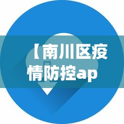 【南川区疫情防控app下载官网,南川区疫情防控app下载官网查询】