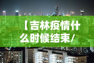 【吉林疫情什么时候结束/吉林疫情最新消息今天】