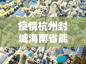 疫情杭州封城海南省能出城吗/海南省疫情最早从哪里开始爆发