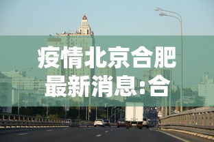 疫情北京合肥最新消息:合肥疫情放开时间官方文件