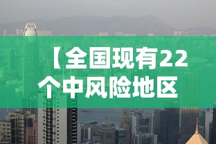 【全国现有22个中风险地区,7省区部分地区风险较高】