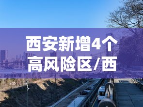 西安新增4个高风险区/西安将迎新一轮降水 西安新增4个高风险区/西安将迎新一轮降水