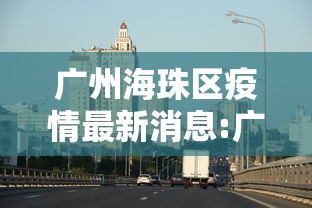 广州海珠区疫情最新消息:广州疫情今天最新消息