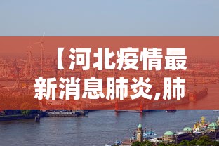 【河北疫情最新消息肺炎,肺炎疫情最新数据】