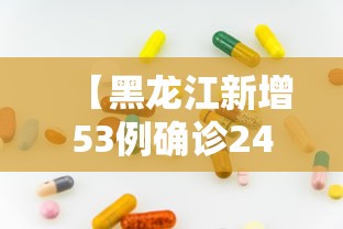 【黑龙江新增53例确诊24例无症状/黑龙江新增53例确诊24例无症状病例】