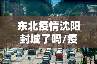 东北疫情沈阳封城了吗/疫情沈阳封控
