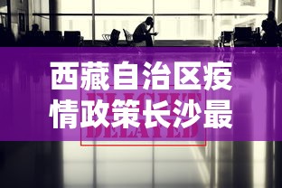 西藏自治区疫情政策长沙最新:长沙疫情2026又开始了吗