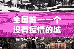 全国唯一一个没有疫情的城市:疫情最先放开的城市