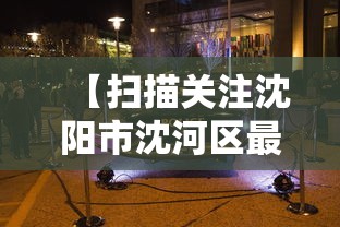 【扫描关注沈阳市沈河区最新动态,沈河区审查干部最新动态】 【扫描关注沈阳市沈河区最新动态,沈河区审查干部最新动态】