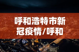 呼和浩特市新冠疫情/呼和浩特市新冠疫情最新消息