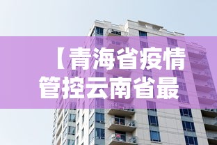 【青海省疫情管控云南省最新消息,青海省疫情期间新冠疫苗打的是哪个牌子】