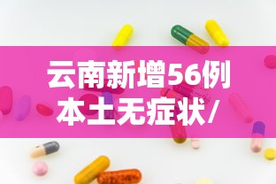 云南新增56例本土无症状/云南发布最新传染病疫情