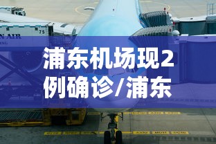 浦东机场现2例确诊/浦东机场 猝死 浦东机场现2例确诊/浦东机场 猝死