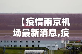 【疫情南京机场最新消息,疫情南京机场最新消息今天】 【疫情南京机场最新消息,疫情南京机场最新消息今天】