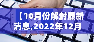 【10月份解封最新消息,2022年12月几日全国解封】 【10月份解封最新消息,2022年12月几日全国解封】