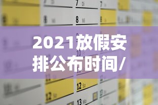 2021放假安排公布时间/2021放假日历来了 2021放假安排公布时间/2021放假日历来了