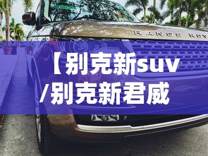 【别克新suv/别克新君威】