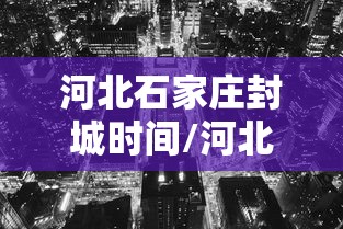 河北石家庄封城时间/河北石家庄病毒最新消息
