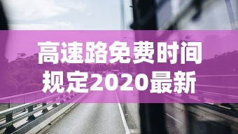 高速路免费时间规定2020最新消息/2020年高速路收费新规