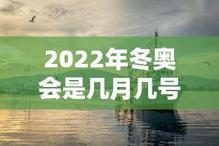 2022年冬奥会是几月几号/2022年冬奥会是几月几号开幕