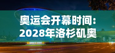 奥运会开幕时间:2028年洛杉矶奥运会开幕时间 奥运会开幕时间:2028年洛杉矶奥运会开幕时间