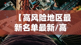 【高风险地区最新名单最新/高风险地区最新名单最新查询】 【高风险地区最新名单最新/高风险地区最新名单最新查询】
