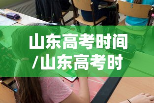 山东高考时间/山东高考时间调整最新消息
