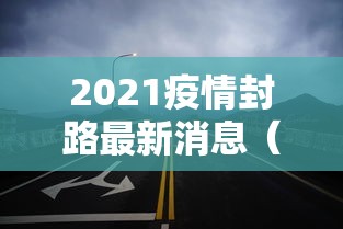 2021疫情封路最新消息（2021上海疫情封锁区域）