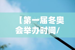 【第一届冬奥会举办时间/第一届冬奥会在法国举行是哪一年】 【第一届冬奥会举办时间/第一届冬奥会在法国举行是哪一年】