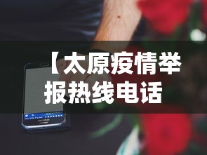 【太原疫情举报热线电话,太原消防举报官网怎么进】 【太原疫情举报热线电话,太原消防举报官网怎么进】