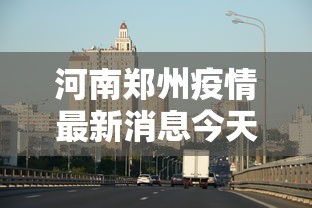 河南郑州疫情最新消息今天/河南周口疫情最新消息