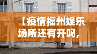 【疫情福州娱乐场所还有开吗,福州疫情几月几日解除】