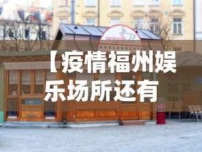 【疫情福州娱乐场所还有开吗,福州疫情几月几日解除】